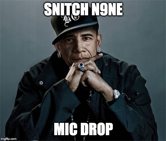 obama rapper | SNITCH N9NE; MIC DROP | image tagged in obama rapper | made w/ Imgflip meme maker