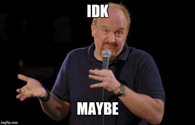 Louis ck but maybe | IDK MAYBE | image tagged in louis ck but maybe | made w/ Imgflip meme maker