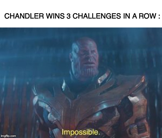 Thanos Impossible | CHANDLER WINS 3 CHALLENGES IN A ROW : | image tagged in thanos impossible | made w/ Imgflip meme maker