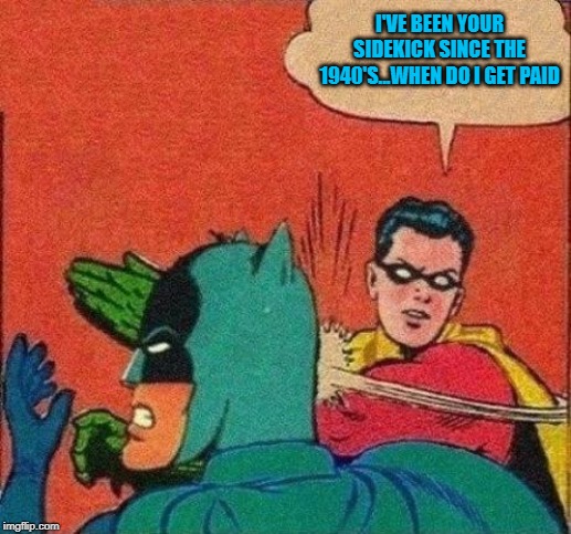 I'VE BEEN YOUR SIDEKICK SINCE THE 1940'S...WHEN DO I GET PAID | made w/ Imgflip meme maker