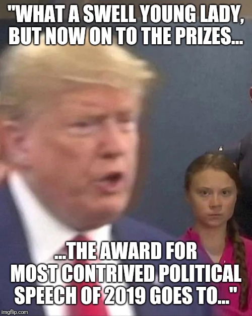 Cringe | "WHAT A SWELL YOUNG LADY, BUT NOW ON TO THE PRIZES... ...THE AWARD FOR MOST CONTRIVED POLITICAL SPEECH OF 2019 GOES TO..." | image tagged in greta thunberg stares at donald trump | made w/ Imgflip meme maker