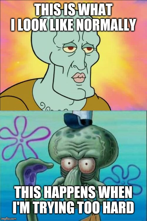 Squidward Meme | THIS IS WHAT I LOOK LIKE NORMALLY; THIS HAPPENS WHEN I'M TRYING TOO HARD | image tagged in memes,squidward | made w/ Imgflip meme maker