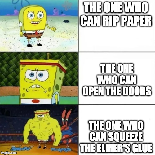 Bulky sponge bob | THE ONE WHO CAN RIP PAPER; THE ONE WHO CAN OPEN THE DOORS; THE ONE WHO CAN SQUEEZE THE ELMER'S GLUE | image tagged in bulky sponge bob | made w/ Imgflip meme maker