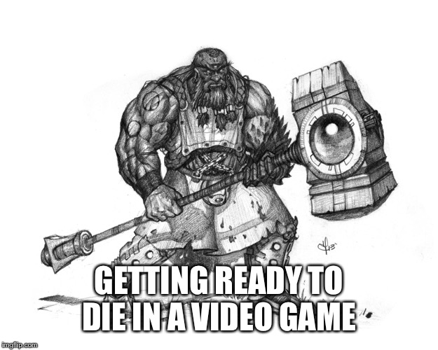 Troll Smasher | GETTING READY TO DIE IN A VIDEO GAME | image tagged in troll smasher | made w/ Imgflip meme maker