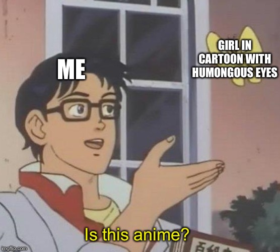 Anime Week (9/30-10/5), a 1forpeace Event | GIRL IN CARTOON WITH HUMONGOUS EYES; ME; Is this anime? | image tagged in memes,is this a pigeon,eyes,anime week | made w/ Imgflip meme maker