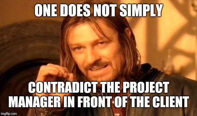One Does Not Simply Meme | ONE DOES NOT SIMPLY; CONTRADICT THE PROJECT MANAGER IN FRONT OF THE CLIENT | image tagged in memes,one does not simply | made w/ Imgflip meme maker