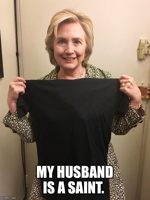 Hillary Shirt | MY HUSBAND IS A SAINT. | image tagged in hillary shirt | made w/ Imgflip meme maker