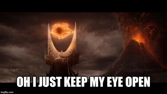 Eye Of Sauron Meme | OH I JUST KEEP MY EYE OPEN | image tagged in memes,eye of sauron | made w/ Imgflip meme maker