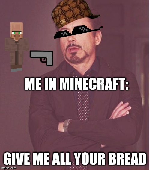 Face You Make Robert Downey Jr | ME IN MINECRAFT:; GIVE ME ALL YOUR BREAD | image tagged in memes,face you make robert downey jr | made w/ Imgflip meme maker