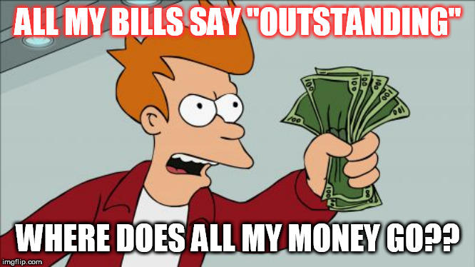Shut Up And Take My Money Fry | ALL MY BILLS SAY "OUTSTANDING"; WHERE DOES ALL MY MONEY GO?? | image tagged in memes,shut up and take my money fry | made w/ Imgflip meme maker