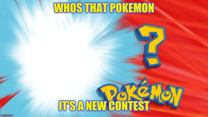 Who's That Pokemon | WHOS THAT POKEMON; IT'S A NEW CONTEST | image tagged in who's that pokemon | made w/ Imgflip meme maker