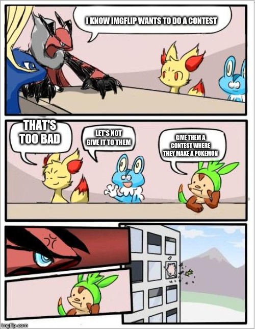 Pokemon board meeting | I KNOW IMGFLIP WANTS TO DO A CONTEST; THAT'S TOO BAD; LET'S NOT GIVE IT TO THEM; GIVE THEM A CONTEST WHERE THEY MAKE A POKEMON | image tagged in pokemon board meeting | made w/ Imgflip meme maker