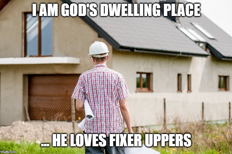God loves fixer uppers | I AM GOD'S DWELLING PLACE; ... HE LOVES FIXER UPPERS | image tagged in construction,god,architect | made w/ Imgflip meme maker