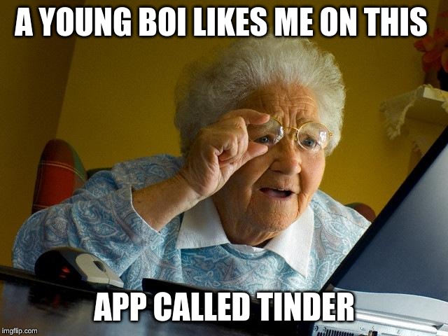 Grandma Finds The Internet | A YOUNG BOI LIKES ME ON THIS; APP CALLED TINDER | image tagged in memes,grandma finds the internet | made w/ Imgflip meme maker