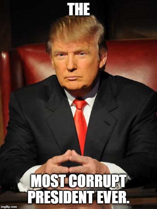 Serious Trump | THE; MOST CORRUPT PRESIDENT EVER. | image tagged in serious trump | made w/ Imgflip meme maker