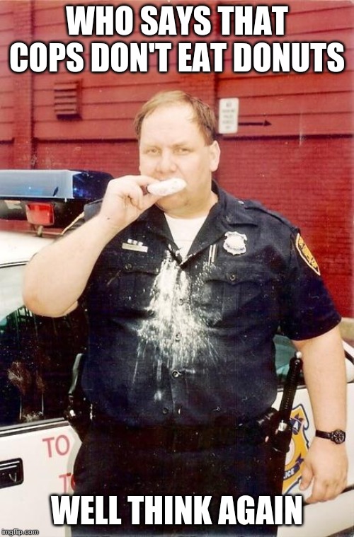 Donut cop |  WHO SAYS THAT COPS DON'T EAT DONUTS; WELL THINK AGAIN | image tagged in donut cop | made w/ Imgflip meme maker