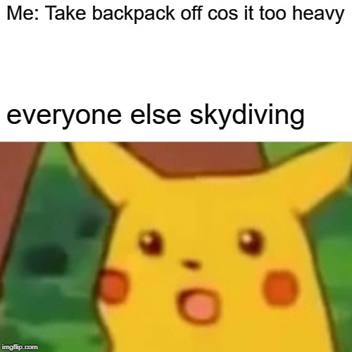 Surprised Pikachu | Me: Take backpack off cos it too heavy; everyone else skydiving | image tagged in memes,surprised pikachu | made w/ Imgflip meme maker