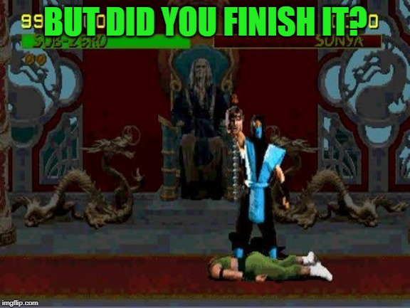 Sub Zero Fatality Mortal Kombat | BUT DID YOU FINISH IT? | image tagged in sub zero fatality mortal kombat | made w/ Imgflip meme maker