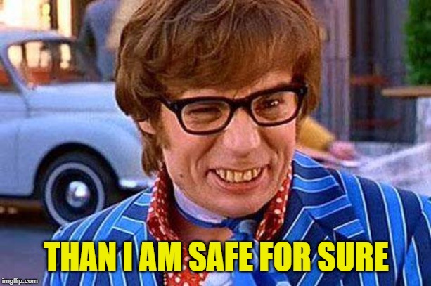Austin Powers | THAN I AM SAFE FOR SURE | image tagged in austin powers | made w/ Imgflip meme maker