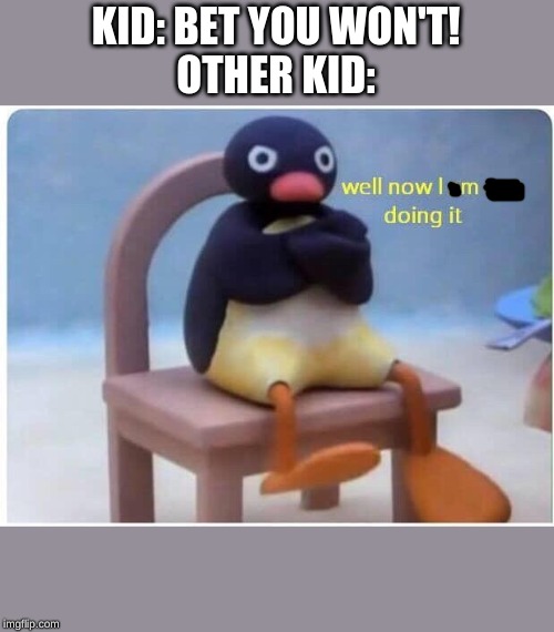 Well Now I'm not Doing it | KID: BET YOU WON'T!
OTHER KID: | image tagged in well now i'm not doing it | made w/ Imgflip meme maker