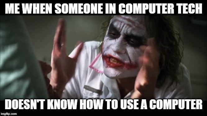And everybody loses their minds Meme | ME WHEN SOMEONE IN COMPUTER TECH; DOESN'T KNOW HOW TO USE A COMPUTER | image tagged in memes,and everybody loses their minds | made w/ Imgflip meme maker