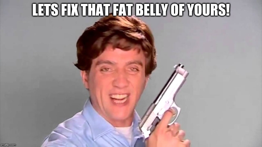 Kitchen Gun | LETS FIX THAT FAT BELLY OF YOURS! | image tagged in kitchen gun | made w/ Imgflip meme maker