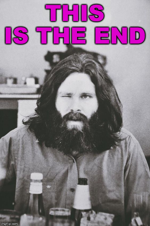 I think he meant his life. | THIS IS THE END | image tagged in jim morrison 6 | made w/ Imgflip meme maker