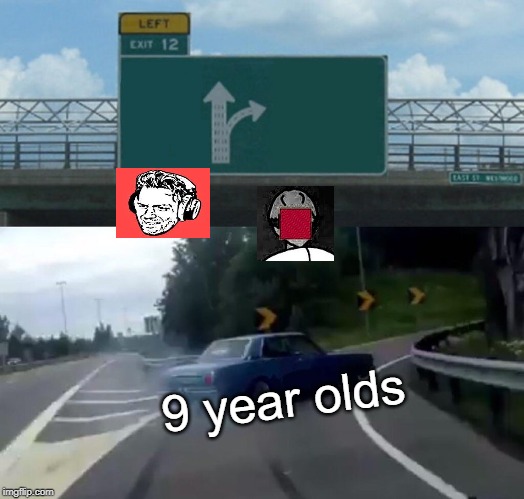 Left Exit 12 Off Ramp Meme | 9 year olds | image tagged in memes,left exit 12 off ramp | made w/ Imgflip meme maker