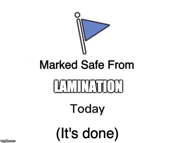 Marked Safe From | LAMINATION; (It's done) | image tagged in memes,marked safe from | made w/ Imgflip meme maker