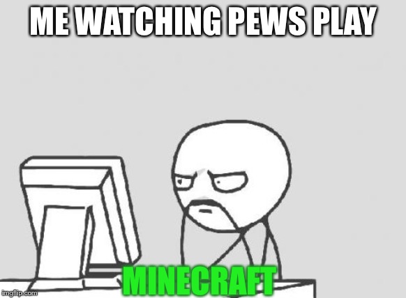 Computer Guy | ME WATCHING PEWS PLAY; MINECRAFT | image tagged in memes,computer guy | made w/ Imgflip meme maker