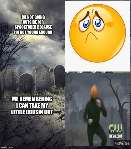 ME NOT GOING OUTSIDE FOR SPOOKTOBER BECAUSE I'M NOT YOUNG ENOUGH; ME REMEMBERING I CAN TAKE MY LITTLE COUSIN OUT | image tagged in memes,spooktober,fun | made w/ Imgflip meme maker