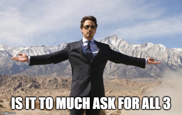 Friday Tony Stark |  IS IT TO MUCH ASK FOR ALL 3 | image tagged in friday tony stark | made w/ Imgflip meme maker