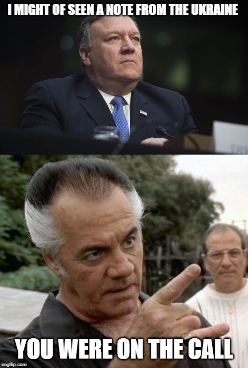 Most Corrupt Admin EVER | I MIGHT OF SEEN A NOTE FROM THE UKRAINE; YOU WERE ON THE CALL | image tagged in paulie gualtieri,mike pompeo,memes,politics,maga,impeach trump | made w/ Imgflip meme maker