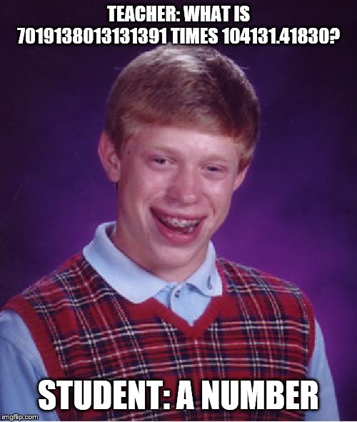 Bad Luck Brian Meme | TEACHER: WHAT IS 7019138013131391 TIMES 104131.41830? STUDENT: A NUMBER | image tagged in memes,bad luck brian | made w/ Imgflip meme maker