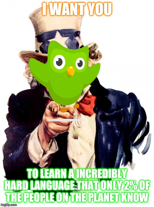 Uncle Sam | I WANT YOU; TO LEARN A INCREDIBLY HARD LANGUAGE THAT ONLY 2% OF THE PEOPLE ON THE PLANET KNOW | image tagged in memes,uncle sam | made w/ Imgflip meme maker