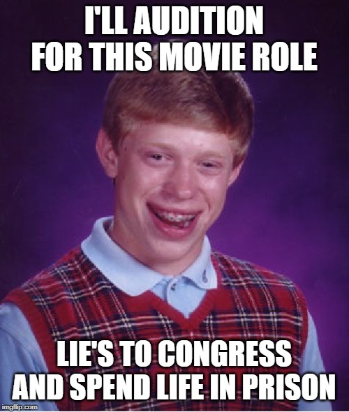 Bad Luck Brian Meme | I'LL AUDITION FOR THIS MOVIE ROLE LIE'S TO CONGRESS AND SPEND LIFE IN PRISON | image tagged in memes,bad luck brian | made w/ Imgflip meme maker