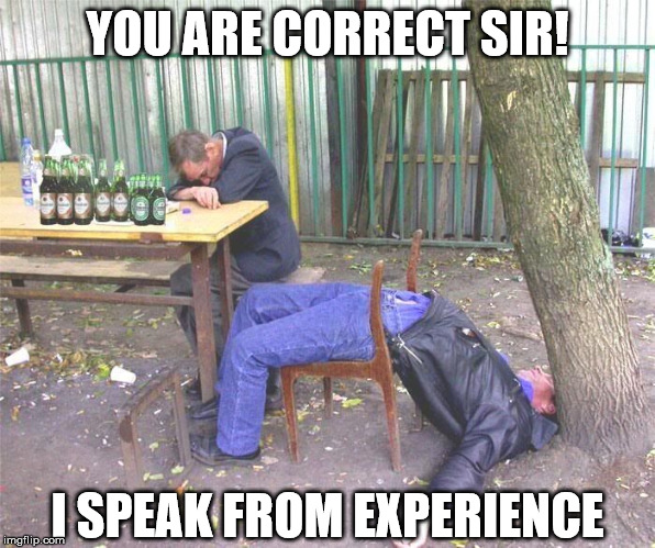 Drunk russian | YOU ARE CORRECT SIR! I SPEAK FROM EXPERIENCE | image tagged in drunk russian | made w/ Imgflip meme maker