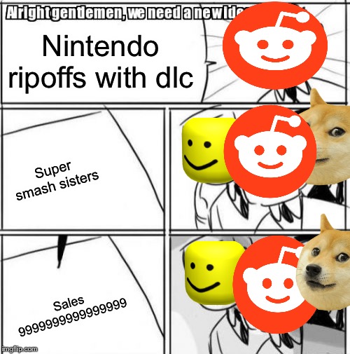 Alright Gentlemen We Need A New Idea | Nintendo ripoffs with dlc; Super smash sisters; Sales
9999999999999999 | image tagged in memes,alright gentlemen we need a new idea | made w/ Imgflip meme maker