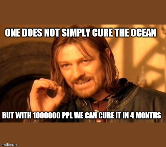 One Does Not Simply Meme | ONE DOES NOT SIMPLY CURE THE OCEAN BUT WITH 1000000 PPL WE CAN CURE IT IN 4 MONTHS | image tagged in memes,one does not simply | made w/ Imgflip meme maker