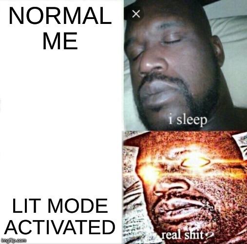Sleeping Shaq | NORMAL ME; LIT MODE ACTIVATED | image tagged in memes,sleeping shaq | made w/ Imgflip meme maker