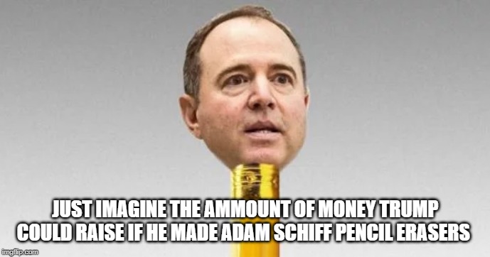 Adam Schiff. A Pencil's Perfect Mate! | JUST IMAGINE THE AMMOUNT OF MONEY TRUMP COULD RAISE IF HE MADE ADAM SCHIFF PENCIL ERASERS | image tagged in adam schiff,pencil neck schiff,pencil erasers | made w/ Imgflip meme maker