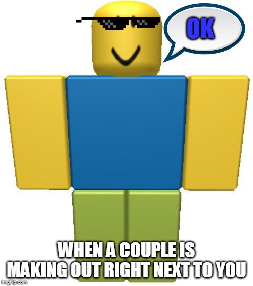 ROBLOX Noob | OK; WHEN A COUPLE IS MAKING OUT RIGHT NEXT TO YOU | image tagged in roblox noob | made w/ Imgflip meme maker