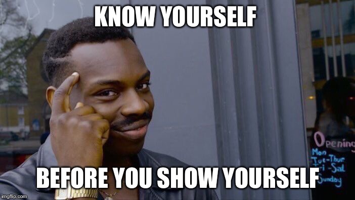 Roll Safe Think About It | KNOW YOURSELF; BEFORE YOU SHOW YOURSELF | image tagged in memes,roll safe think about it | made w/ Imgflip meme maker