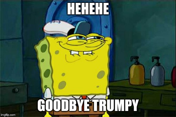 Don't You Squidward Meme | HEHEHE; GOODBYE TRUMPY | image tagged in memes,dont you squidward | made w/ Imgflip meme maker