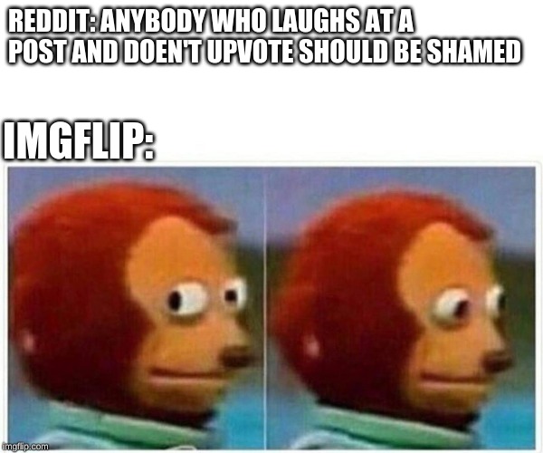 Monkey Puppet Meme | REDDIT: ANYBODY WHO LAUGHS AT A POST AND DOEN'T UPVOTE SHOULD BE SHAMED; IMGFLIP: | image tagged in monkey puppet | made w/ Imgflip meme maker