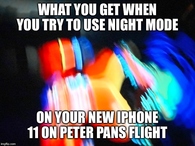 Night mode fail | WHAT YOU GET WHEN YOU TRY TO USE NIGHT MODE; ON YOUR NEW IPHONE 11 ON PETER PANS FLIGHT | image tagged in peter pan,disney world,disney,iphone 11,memes,iphone | made w/ Imgflip meme maker