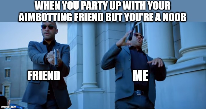 Key and Peele Slow Motion Trip | WHEN YOU PARTY UP WITH YOUR AIMBOTTING FRIEND BUT YOU'RE A NOOB; ME; FRIEND | image tagged in key and peele slow motion trip | made w/ Imgflip meme maker