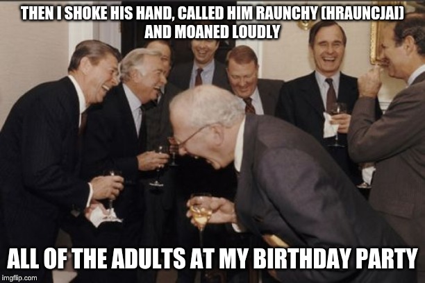 Laughing Men In Suits | THEN I SHOKE HIS HAND, CALLED HIM RAUNCHY (HRAUNCJAI)
AND MOANED LOUDLY; ALL OF THE ADULTS AT MY BIRTHDAY PARTY | image tagged in memes,laughing men in suits | made w/ Imgflip meme maker