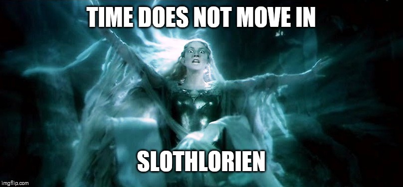 angry galadriel | TIME DOES NOT MOVE IN; SLOTHLORIEN | image tagged in angry galadriel | made w/ Imgflip meme maker