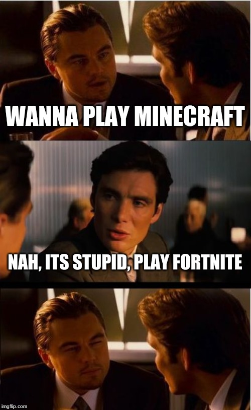 Inception Meme | WANNA PLAY MINECRAFT; NAH, ITS STUPID, PLAY FORTNITE | image tagged in memes,inception | made w/ Imgflip meme maker